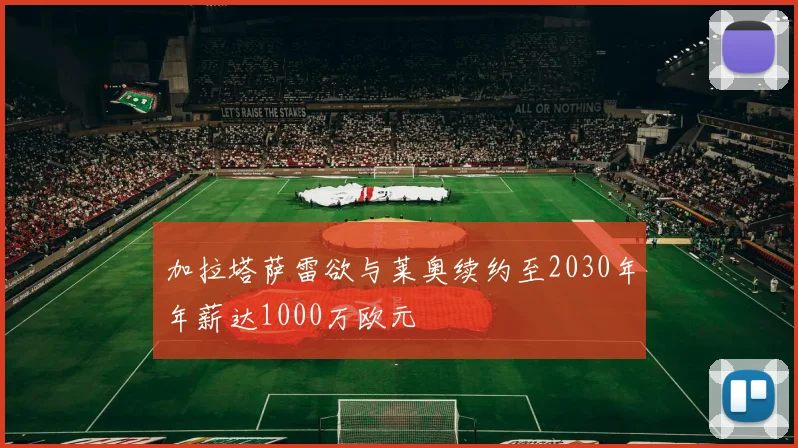 加拉塔萨雷欲与莱奥续约至2030年年薪达1000万欧元