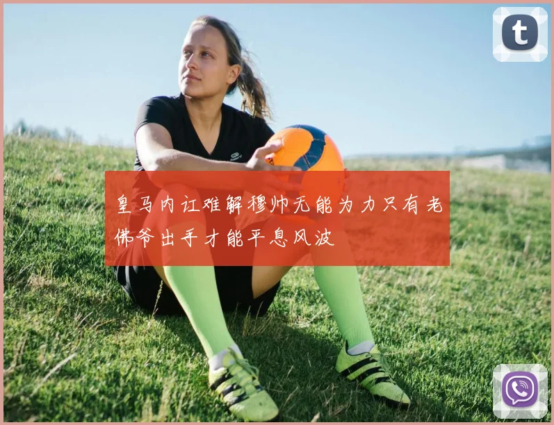 皇马内讧难解穆帅无能为力只有老佛爷出手才能平息风波