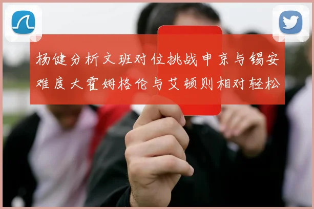 杨健分析文班对位挑战申京与锡安难度大霍姆格伦与艾顿则相对轻松