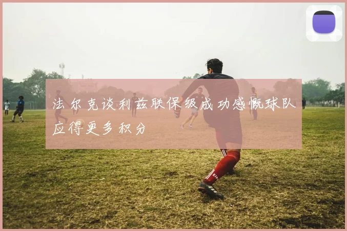法尔克谈利兹联保级成功感慨球队应得更多积分