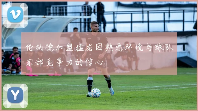 伦纳德加盟猛龙因熟悉环境与球队东部竞争力的信心