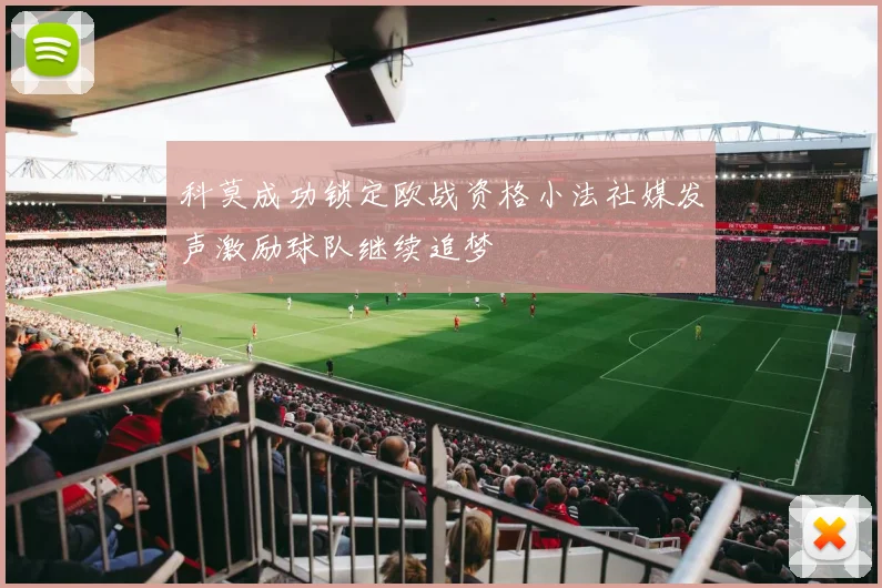 科莫成功锁定欧战资格小法社媒发声激励球队继续追梦