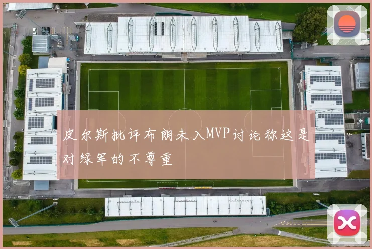 皮尔斯批评布朗未入MVP讨论称这是对绿军的不尊重