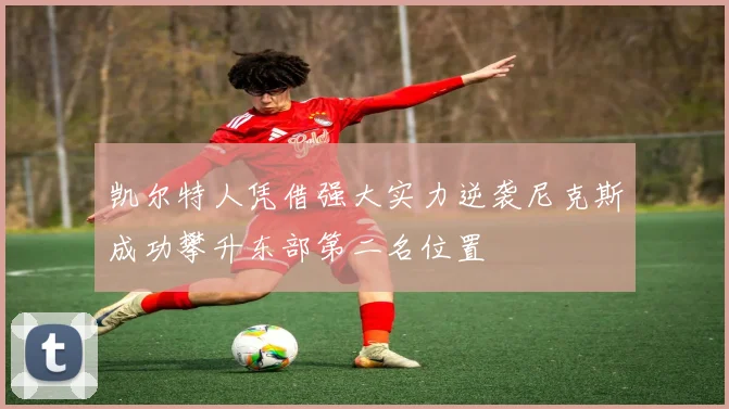 凯尔特人凭借强大实力逆袭尼克斯成功攀升东部第二名位置