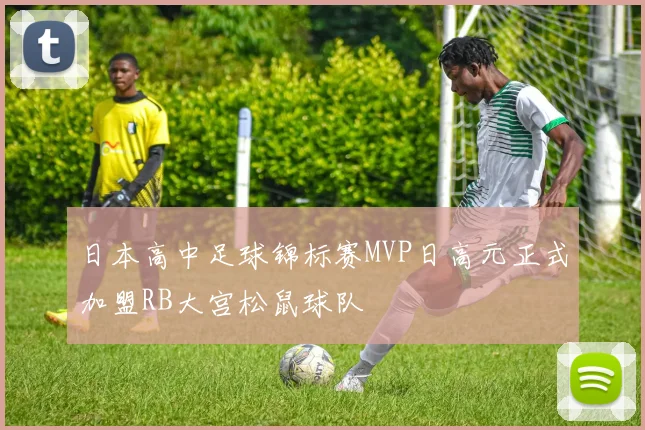 日本高中足球锦标赛MVP日高元正式加盟RB大宫松鼠球队