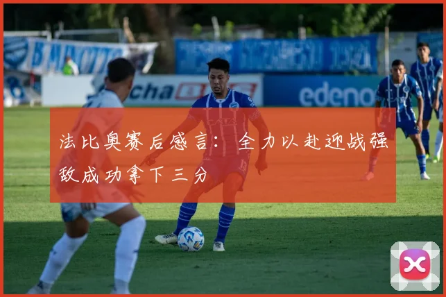法比奥赛后感言：全力以赴迎战强敌成功拿下三分