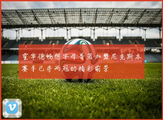 霍华德畅想字母哥若加盟尼克斯本赛季已夺两冠的精彩前景