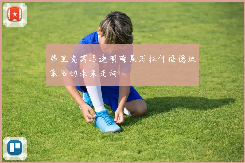 弗里克需迅速明确莱万拉什福德坎塞洛的未来走向